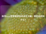 探寻Steam世界里的恐龙进化之旅，那款游戏叫什么？
