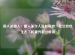 狼人杀猎人：狼人杀猎人现状调查：社交游戏生态下的新兴职业群体