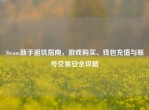 Steam新手避坑指南，游戏购买、钱包充值与账号交易安全攻略