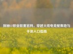 探秘CF职业联赛官网，穿越火线电竞聚集地与手游入口指南