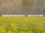 英雄联盟秋季赛相关探讨，lol是否存在秋季赛