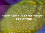 成贵高铁-成贵高铁：穿越西南的“黄金走廊”，重塑区域经济版图