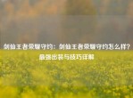 剑仙王者荣耀守约：剑仙王者荣耀守约怎么样？最强出装与技巧详解