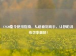 CSGO指令使用指南，从萌新到高手，让你的训练效率翻倍！