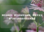 阿古朵原型：阿古朵原型全解析：传统文化元素与现代游戏设计的完美融合