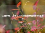王者荣耀，王者之尊与荣誉徽章背后的荣耀探寻