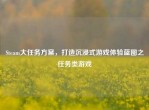 Steam大任务方案，打造沉浸式游戏体验蓝图之任务类游戏