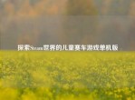 探索Steam世界的儿童赛车游戏单机版
