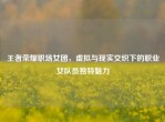 王者荣耀职场女团，虚拟与现实交织下的职业女队员独特魅力