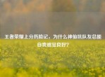 王者荣耀上分历险记，为什么神仙坑队友总能自我感觉良好？