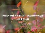 中安协：全面了解中安协：中国安全产业协会的职责与价值