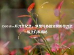 CSGO iGex开刀全纪录，梦想与心跳交织的寻刀之旅及几率揭秘