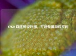 CSGO 自建房设计图，打造专属游戏空间