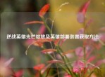 逆战英雄光芒绽放及英雄部署装置获取     