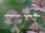 逆战机械蛇与蝎王，科技碰撞下的挑战