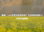 揭秘，CSGO手套为何变彩色？从涂装机制到CS2引擎全面解析