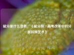 赋分是什么意思：《赋分制：高考改革中的分数转换艺术》