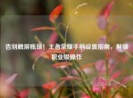 告别触屏瓶颈！王者荣耀手柄设置指南，解锁职业级操作