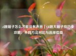 cf跳箱子怎么才能没有声音｜CF跳大箱子技巧全攻略：不同     对比与选择指南