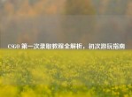 CSGO 之一次录取教程全解析，初次游玩指南