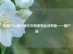 探索PUBG僵尸模式中的独特近战利器——僵尸剑