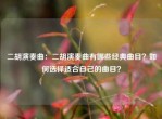 二胡演奏曲：二胡演奏曲有哪些经典曲目？如何选择适合自己的曲目？