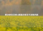 解决使命召唤16画面迟缓及不流畅问题