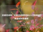 拓展培训师：拓展培训师如何从入门到精通？高频疑问全解析