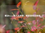 解决Steam输入法冲突，畅享游戏无阻碍