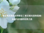 孝义杨光现在任何职位｜孝义杨光选购指南：品质与价值的完美之选