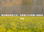 峡谷里的终结之谷，火影遇上LOL的第128场宿命对决