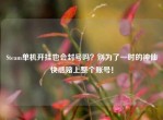 Steam单机开挂也会封号吗？别为了一时的神仙     赌上整个账号！