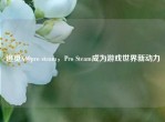 追觅X60pro steam，Pro Steam成为游戏世界新动力