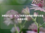 孙膑怎么玩：从入门到高手的技能连招与装备选择全对比
