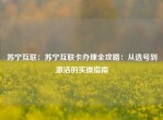 苏宁互联：苏宁互联卡办理全攻略：从选号到激活的实操指南