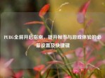 PUBG全屏开启指南，提升帧率与游戏体验的必备设置及快捷键