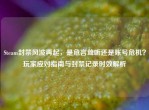 Steam封禁风波再起，是危言耸听还是账号危机？玩家应对指南与封禁记录时效解析