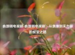 俞灏明电视剧-俞灏明电视剧：从偶像到实力派的蜕变之路