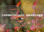 王者荣耀新王者水晶优化，焕新体验与荣耀升级