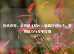 吃鸡必看，全网最详尽PUBG键盘按键玩法、实战技巧与打字指南