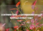 王者荣耀聊天剧情｜王者荣耀围观聊天是什么？如何开启和使用这个功能？