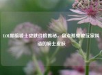 LOL黑暗骑士皮肤价格揭秘，盘点那些被玩家叫错的骑士皮肤