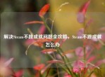 解决Steam不跳成就问题全攻略，Steam不跳成就怎么办