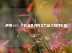 解决 CSGO 信任值低的有效     及应对策略