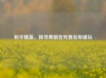 和平精英，探寻男朋友究竟在和谁玩