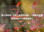 新公测游戏-《新公测游戏风暴：一场虚拟世界的全民狂欢与理性博弈》