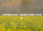 王者荣耀恐龙挑战，热血激战与策略打法全解析