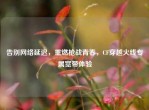 告别     延迟，重燃枪战青春，CF穿越火线专属宽带体验
