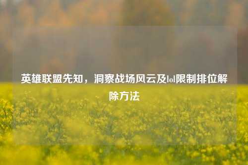 英雄联盟先知,洞察战场风云及lol限制排位解除