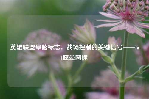 英雄联盟晕眩标志,战场控制的关键信号——lol眩晕图标